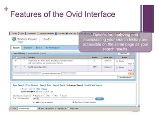 +
    Features of the Ovid Interface

                             Options for analyzing and
                        manipulating your search history are
                        accessible on the same page as your
                                   search results.
 