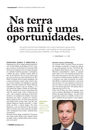. management / Hoteleiros portugueses espalhados pelo mundo




          Na terra
          das mil e uma
          oportunidades.
                                   Fernando Horta já tinha trabalhado com a marca Starwood e queria voltar
                                   a fazê-lo. Juntou as duas vontades: a de trabalhar no mercado árabe e a de
                                   voltar à marca quando aceitou trabalhar no St. Regis, em Abu Dhabi.

                                                                                  Texto Carina Monteiro Fotografia D.R.




          Fernando Horta é director de                                            Semana começa ao Domingo
          Engenharia do The St. Regis Saadiyat Island Re-                         No mercado árabe, Fernando Horta encontrou
          sort, em Abu Dhabi, desde Março de 2011. Inte-                          três vantagens: a primeira é a mescla de culturas
          grou o projecto na fase final de construção. Para                       e o que pode aprende com isso. “No The St. Re-
          trás ficou um longo percurso em cargos de gestão                        gis Saadiyat Island Resort temos colegas de 44
          em unidades hoteleiras nacionais e estrangeiras,                        diferentes nacionalidades”, explica. A segunda
          a última das quais o SANA Luanda, ainda na                              razão, refere, “este é um mercado em franca ebu-
          fase de pré-abertura. Foi de lá que partiu para                         lição onde tudo acontece. Em 2013 prevê-se que
          este novo projecto da marca Starwood, em Abu                            o aeroporto do Dubai destrone Heathrow como
          Dhabi. Fernando Horta já tinha trabalhado com                           o aeroporto com maior movimento do mundo.
          a marca americana e queria voltar a fazê-lo. Jun-                       Abu Dhabi é a capital dos Emirados, a uma mera
          tou as duas vontades: a de trabalhar no mercado                         hora de carro, e se a isso juntarmos a nata de cli-
          árabe e a de voltar à Starwood: “Desde 2008 que                         entes de todos os cantos do mundo, percebe-se
          mantinha um namoro com este destino, e só a                             que é um destino apetecível”. Por último, refere a
          crise global que atingiu o Dubai em 2008 impe-                          segurança que por lá se vive.
          diu que o casamento se tivesse concretizado mais                        Como não há bela sem senão, quisemos saber
          cedo. Eu queria muito voltar à Starwood, por                            quais as maiores dificuldades de trabalhar neste
          tudo o que a empresa representa de know-how                             destino. Fernando elege a língua - “que não é fácil
          hoteleiro e de condições de trabalho. Uma mul-                          de aprender, embora no trabalho se fale em in-
          tinacional com regras e projectos de carreira”,                         glês” e também há que respeitar e saber adaptar-
          afirma. Ainda recusou, em 2010, duas propostas      _
          para dirigir hotéis, porque sabia “que não con-     Fernando
          seguiria adaptar-se aqueles mercados”, e, final-    Horta,
          mente em 2011, o convite chegou. “Eu estava         Antes de integrar
          disponível, e não me importei de dar um passo       o projecto em Abu
          atrás na carreira, para estar numa área do globo    Dhabi fez a pré-
          onde - juntamente com a China - ainda há muito      abertura do SANA
          crescimento”.                                       Luanda
          Fernando Horta dirige actualmente 29 pessoas,
          mas espera poder dirigir umas centenas dentro
          de algum tempo, “quando puder voltar às opera-
          ções como gosto”.


          30   hotelaria   Julho/Agosto 2012




22-36 Management.indd 30                                                                                                           12-07-2012 18:31:57
 