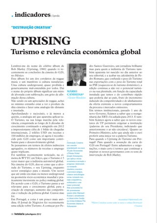 . indicadores                        / Opinião




           “DESTRUIÇÃO CREATIVA”



           UPRISING
          Turismo e relevância económica global
           Lembrei-me do nome do célebre álbum de                                       dro Santos Guerreiro, um jornalista brilhante
           Bob Marley (Uprising, 1980) quando vi re-                                    mas para quem a indústria do Turismo tam-
           centemente as conclusões da cimeira do G20,                                  bém aparenta ter nascido no dia anterior ao
           no México.                                                                   seu editorial, e a acabar na calculatória de Pe-
           Esse álbum foi um dos corolários da reggae                                   dro Romano, que confunde o peso do Turismo
           music e um manifesto à cultura rastafarian.                                  nas exportações com o peso do Turismo total
           Uma cultura underground, quase proibida e                                    no PIB (esqueceu-se do turismo doméstico), a
           genericamente mal-entendida por todos. Daí                                   edição continua a não ver o potencial turísti-
           o nome do próprio álbum significar um misto       Mário                      co na sua plenitude, em função da capacidade
           de alvorada com sublevação, um grito de afir-     Candeias*                  instalada que temos e do contributo rápido
           mação dessa cultura.                              / Gestor Hoteleiro         que poderia dar ao país, fruto do incremento
           Não sendo eu um apreciador de reggae, achei                                  induzido da competitividade e do alinhamento
           no mínimo estranho estar a ver o produto da                                  da oferta existente a novos comportamentos
           dita cimeira e fazer uma analogia tão distante                               da procura e mercados emissores.
           e inusitada.                                                                 Em termos institucionais, passado 1 ano de
           Aprofundando o raciocínio, e já menos a                                      novo Governo, ficámos a saber que a reenge-
           quente, a analogia até que aparenta aplicar-se.                              nharia das ERTs foi adiada para 2013. E tam-
           O Turismo, na sua longa marcha pela rele-                                    bém ficámos agora a saber que os novos esta-
           vância, conquistada ao longo de 6 décadas de                                 tutos do TP permitem oxigenar a instituição
           crescimento continuado e atingindo em 2012                                   (palavras do seu Presidente, indiciando que
           a impressionante cifra de 1 bilião de chegadas                               anteriormente o ar não circulava). Quanto ao
           internacionais, 2 triliões USD em receitas e                                 Primeiro-Ministro, acho que ainda não o ouvi
           100 milhões de empregos, só agora é reconhe-                                 proferir uma única vez a palavra Turismo.
           cido pelo G20 como um importante contri-          _                          Para quando o Uprising do Turismo em Por-
           buinte para o desenvolvimento global.             Destruição Creativa:       tugal? Para quando a assunção da carta do
           Se pensarmos em termos de efeitos indirectos      um conceito                G20 em Portugal? Entre adiamentos e oxige-
           agregados, os números de receitas e emprego       popularizado nos anos      nações, o mais certo é termos que continuar a
                                                             50 pelo Economista
           quase triplicam.                                                             inspirar os nossos governantes com os sons de
                                                             e Prémio Nobel
           Foi também recentemente noticiado, na ci-         Joseph Schumpeter,         intervenção de Bob Marley.
           meira do WTTC em Tokyo, que o Turismo é 5         que aplica a teoria
           vezes maior que a indústria automóvel global.     económica à inovação e
           Na cimeira do G20, deu-se como que a alvo-        progresso (destruindo
                                                             ou tornando
           rada do Turismo, o seu Uprising, enquanto
                                                             obsoletos conceitos
           sector estratégico para o mundo. Um sector        e processos antigos,
           que até então era mais ou menos underground       criamos metodologias
           na geometria sócio-económica mundial e pra-       novas, tornando-nos
           ticamente inexistente no policy making global.    mais competitivos,
                                                             sofisticados e com
           De acordo com o G20, o Turismo passa a ser
                                                             maior potencial)
           relevante para o crescimento global, para a       Este economista foi
           criação de emprego, aumento das competên-         tão proeminente
           cias e redução da pobreza global. Custou mas      quanto John Maynard
           foi.                                              Keynes e actualmente
                                                             a coluna sobre Gestão
           Em Portugal, a coisa é um pouco mais anó-                                                                   mcandeias13@hotmail.com
                                                             na revista britânica The
           dina. O Jornal de Negócios fez recentemente       Economist chama-se          *Mário Candeias assina todos os meses a coluna Destruição
           uma edição sobre Turismo. A começar por Pe-       Schumpeter                                                                  Creativa


           08   hotelaria   Julho/Agosto 2012




08-15 Indicadores.indd 8                                                                                                                        12-07-2012 16:51:16
 