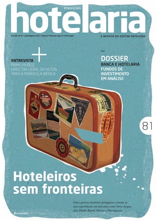 Ano 08 • Nº 81 • Julho/Agosto 2012 • Mensal • Preço de Capa: €10 (Portugal)                     A REVISTA DO GESTOR HOTELEIRO




                                                                      +
                                                                                                                                                _
                                                Entrevista                                                                                      DOSSIER
                                                Primo Muñoz,                                                                                    Banca e Hotelaria
                                                director-geral da Hilton                                                                        Fundos de
                                                para a Península Ibérica                                                                        Investimento
                                                                                                                                                em análise




                            Julho/Agosto 2012
                                                                                                                                                                              81



                                                  Hoteleiros
                                                  sem fronteiras
                                                                                                                          Cinco gestores hoteleiros portugueses contam as
                                                                                                                          suas experiências em mercados como Nova Iorque,
                                                                                                                          Abu Dhabi, Brasil, México e Marraquexe.
                            81




01-02 e 51-52 Capa.indd 1                                                                                                                                                   12-07-2012 18:15:07
 