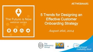 #ETWEBINARS 
5 Trends for Designing an 
Effective Customer 
Onboarding Strategy 
August 26st, 2014 
 