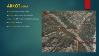 Land Title: In The Name of PHA
Location: 4-5 km from Matta Bridge
Approach: 9.8 km from Nissatta Interchange
Total Area: 60 Kanal
NO of Plots: 240 no of 3 marlas.
ARKOT SWAT
 