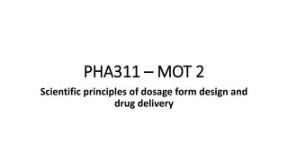 PHA311 – MOT 2
Scientific principles of dosage form design and
drug delivery
 