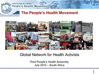 The People’s Health Movement Global Network for Health Activists Third People’s Health Assembly  July 2012 – South Africa 