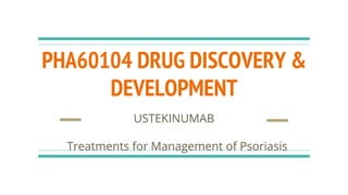 PHA60104 DRUG DISCOVERY &
DEVELOPMENT
USTEKINUMAB
Treatments for Management of Psoriasis
 