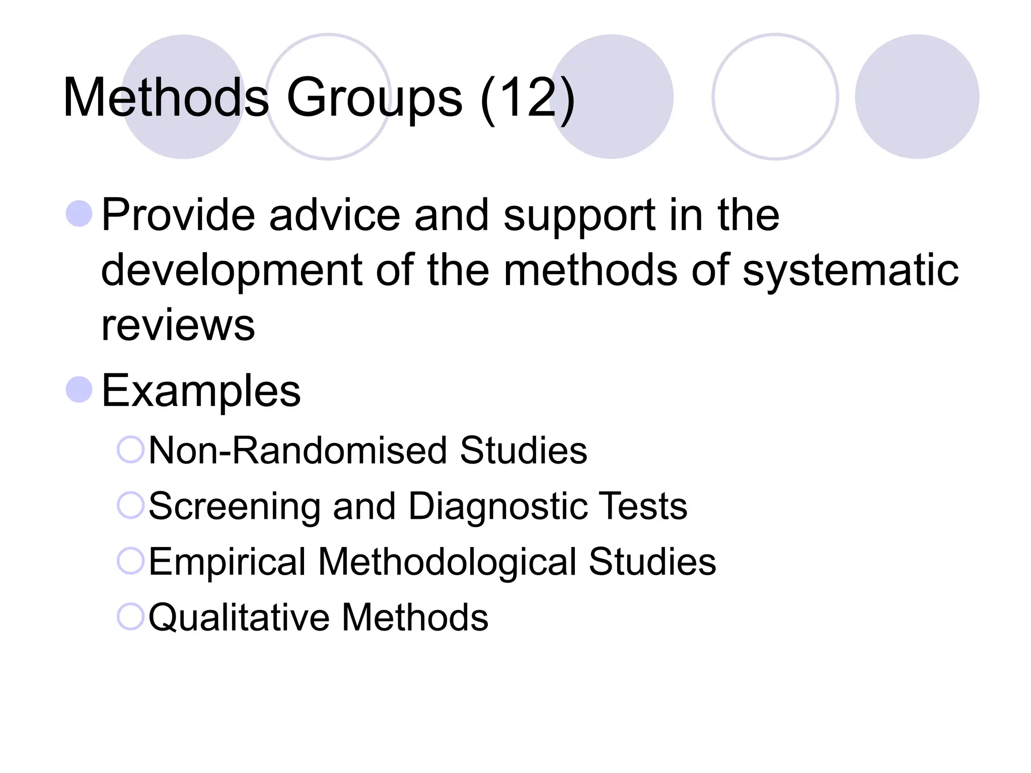 Methods Groups (12)
Provide advice and support in the
development of the methods of systematic
reviews
Examples
Non-Randomised Studies
Screening and Diagnostic Tests
Empirical Methodological Studies
Qualitative Methods
 