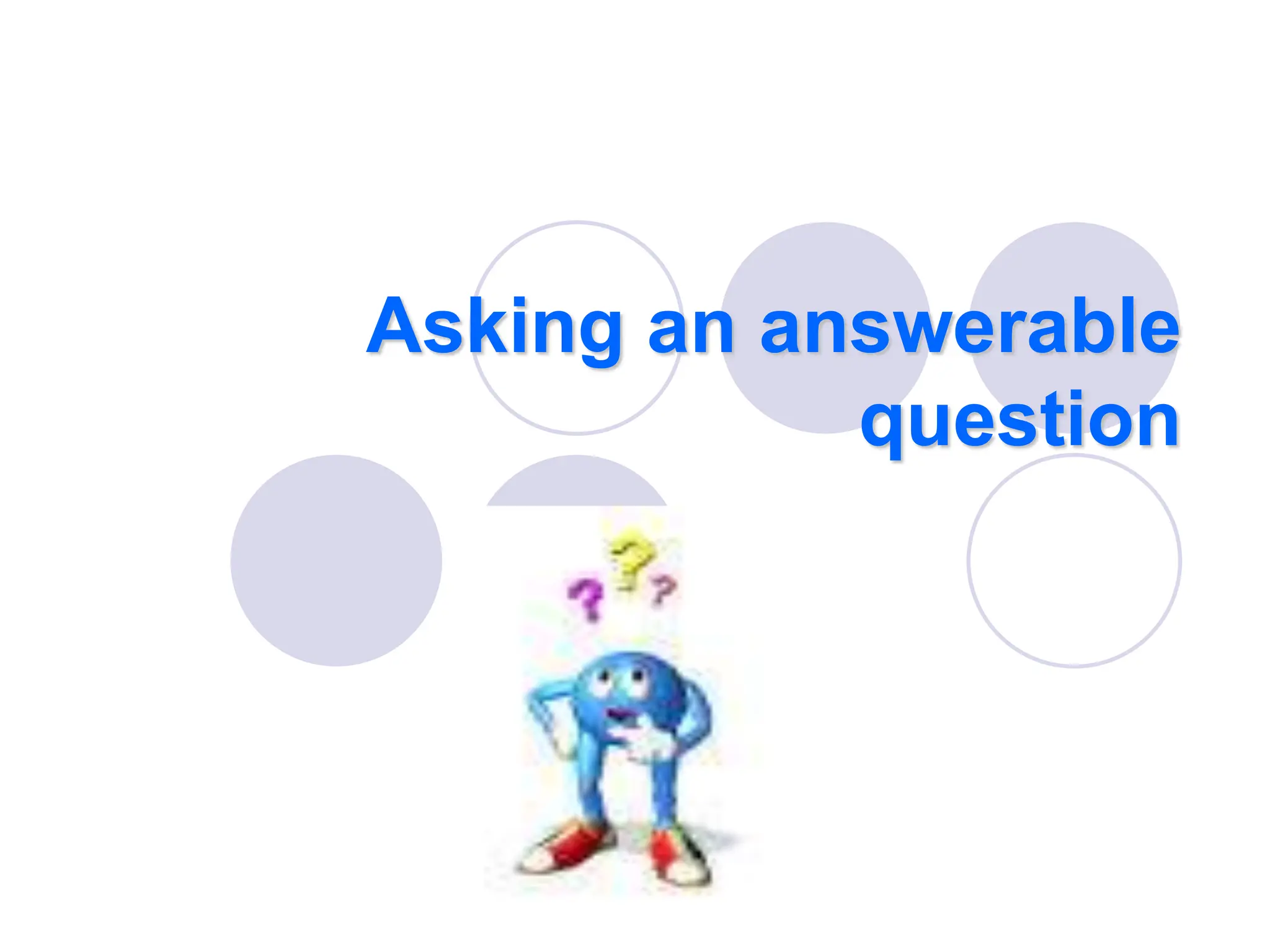 Asking an answerable
question
 