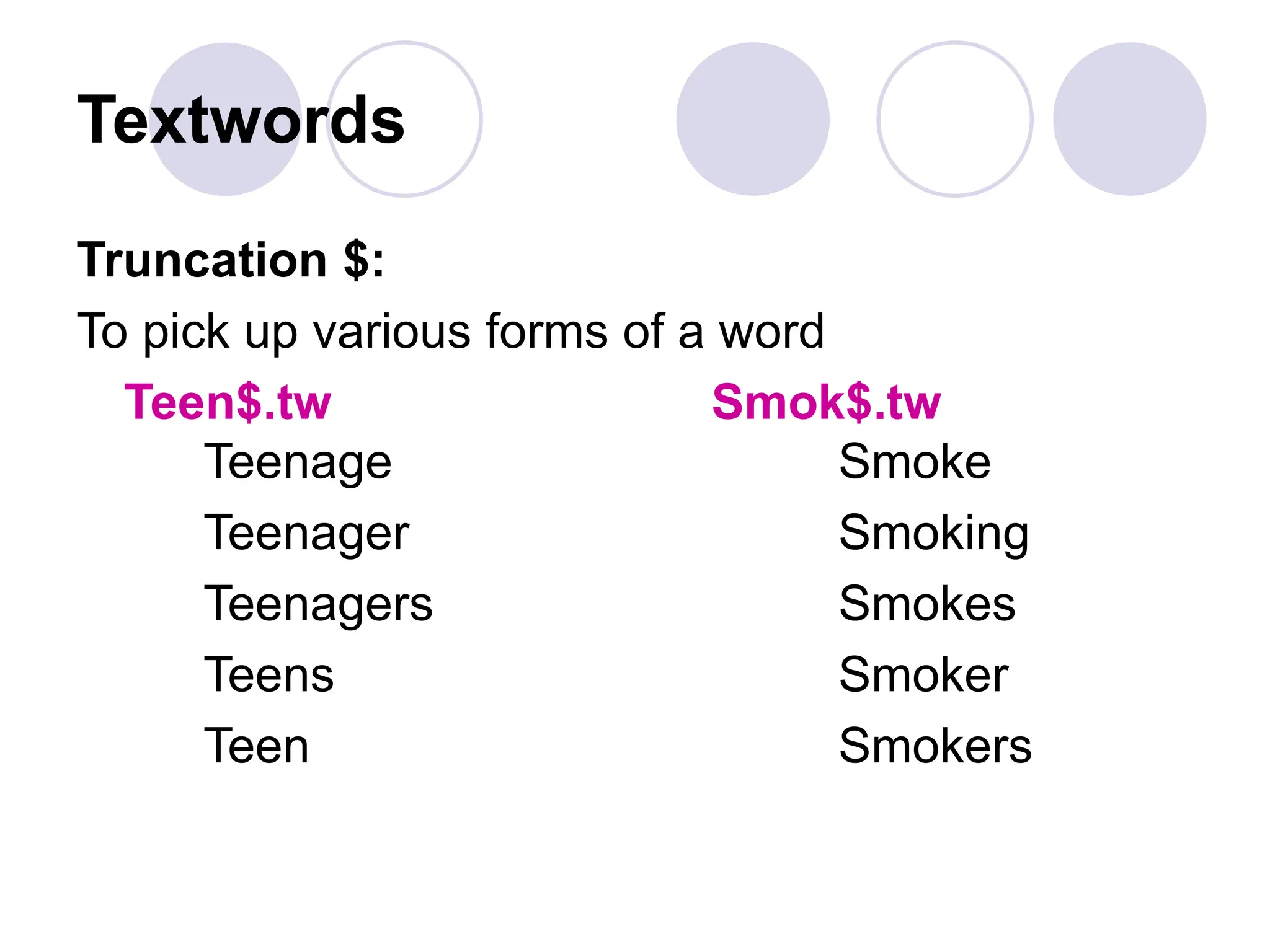 Textwords
Truncation $:
To pick up various forms of a word
Teen$.tw Smok$.tw
Teenage Smoke
Teenager Smoking
Teenagers Smokes
Teens Smoker
Teen Smokers
 