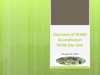 Overview of KCMO
  Accreditation
 PHAB Site Visit
   January 31, 2012
 