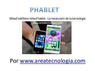 Mitad teléfono mitad Tablet. La revolución de la tecnología
Por www.areatecnologia.com
 