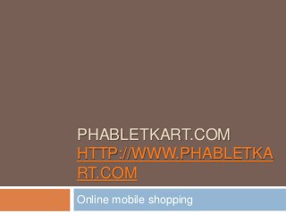 PHABLETKART.COM 
HTTP://WWW.PHABLETKA 
RT.COM 
Online mobile shopping 
 
