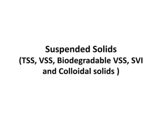 Suspended Solids
(TSS, VSS, Biodegradable VSS, SVI
and Colloidal solids )
 