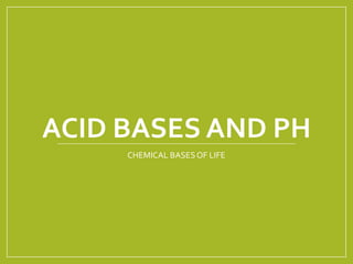 ACID BASES AND PH
CHEMICAL BASESOF LIFE
 