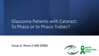 Glaucoma Patients with Cataract:
To Phaco or to Phaco-Trabec?
Cesar A. Perez Jr MD DPBO
 