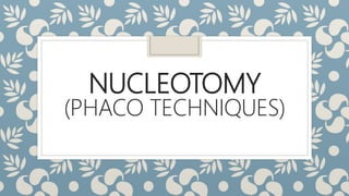 NUCLEOTOMY
(PHACO TECHNIQUES)
 