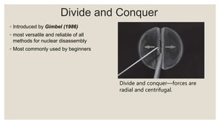 Divide and Conquer
◦ Introduced by Gimbel (1986)
◦ most versatile and reliable of all
methods for nuclear disassembly
◦ Most commonly used by beginners
Divide and conquer—forces are
radial and centrifugal.
 