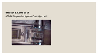 ◦ Bausch & Lomb LI 61
◦ EZ-28 Disposable Injector/Cartridge Unit
 