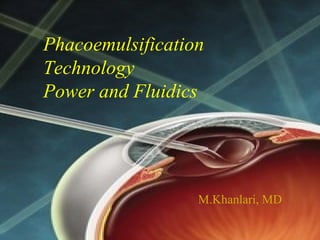 Phacoemulsification
Technology
Power and Fluidics
M.Khanlari, MD
 