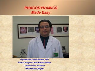PHACODYNAMICS
         Made Easy




  Gyanendra Lamichhane, MD
Phaco surgeon and Retina fellow
    Lumbini Eye Institute         1
      Bhairahawa,Nepal
 