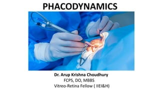 PHACODYNAMICS
Dr. Arup Krishna Choudhury
FCPS, DO, MBBS
Vitreo-Retina Fellow ( IIEI&H)
 