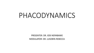 PHACODYNAMICS
PRESENTER: DR. IDDI NDYABAWE
MODULATOR: DR. LUSOBYA REBECCA
 