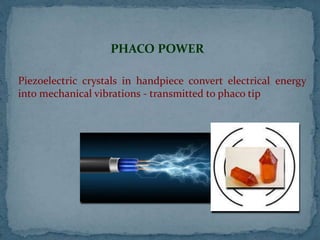 PHACO POWER
Piezoelectric crystals in handpiece convert electrical energy
into mechanical vibrations - transmitted to phaco tip
 