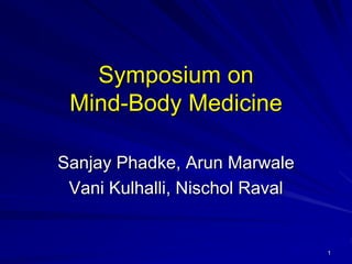 Symposium on
Mind-Body Medicine
Sanjay Phadke, Arun Marwale
Vani Kulhalli, Nischol Raval
1
 