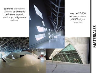 mas de 27.000
m³ de cemento
y 3.500 vigas
de acero

MATERIALES

grandes elementos
cónicos de cemento
definen el espacio
interior y configuran el
exterior

 