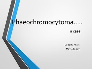 Phaeochromocytoma.....
a case
Dr Rekha Khare
MD Radiology
 