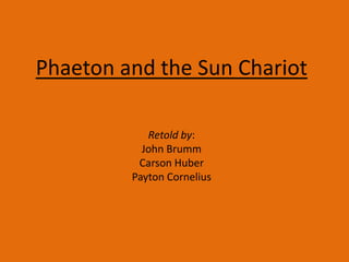 Phaeton and the Sun Chariot
Retold by:
John Brumm
Carson Huber
Payton Cornelius
 