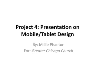 Project 4: Presentation on
  Mobile/Tablet Design
        By: Millie Phaeton
   For: Greater Chicago Church
 
