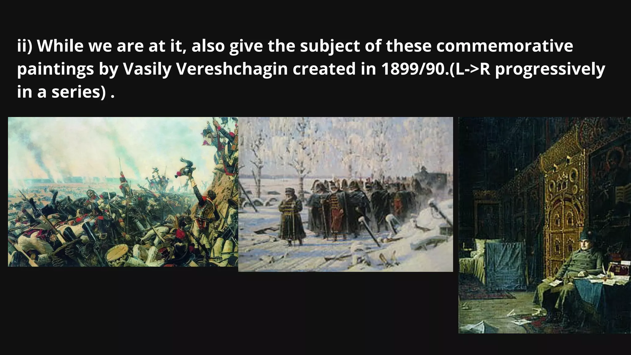 ii) While we are at it, also give the subject of these commemorative
paintings by Vasily Vereshchagin created in 1899/90.(L->R progressively
in a series) .
 