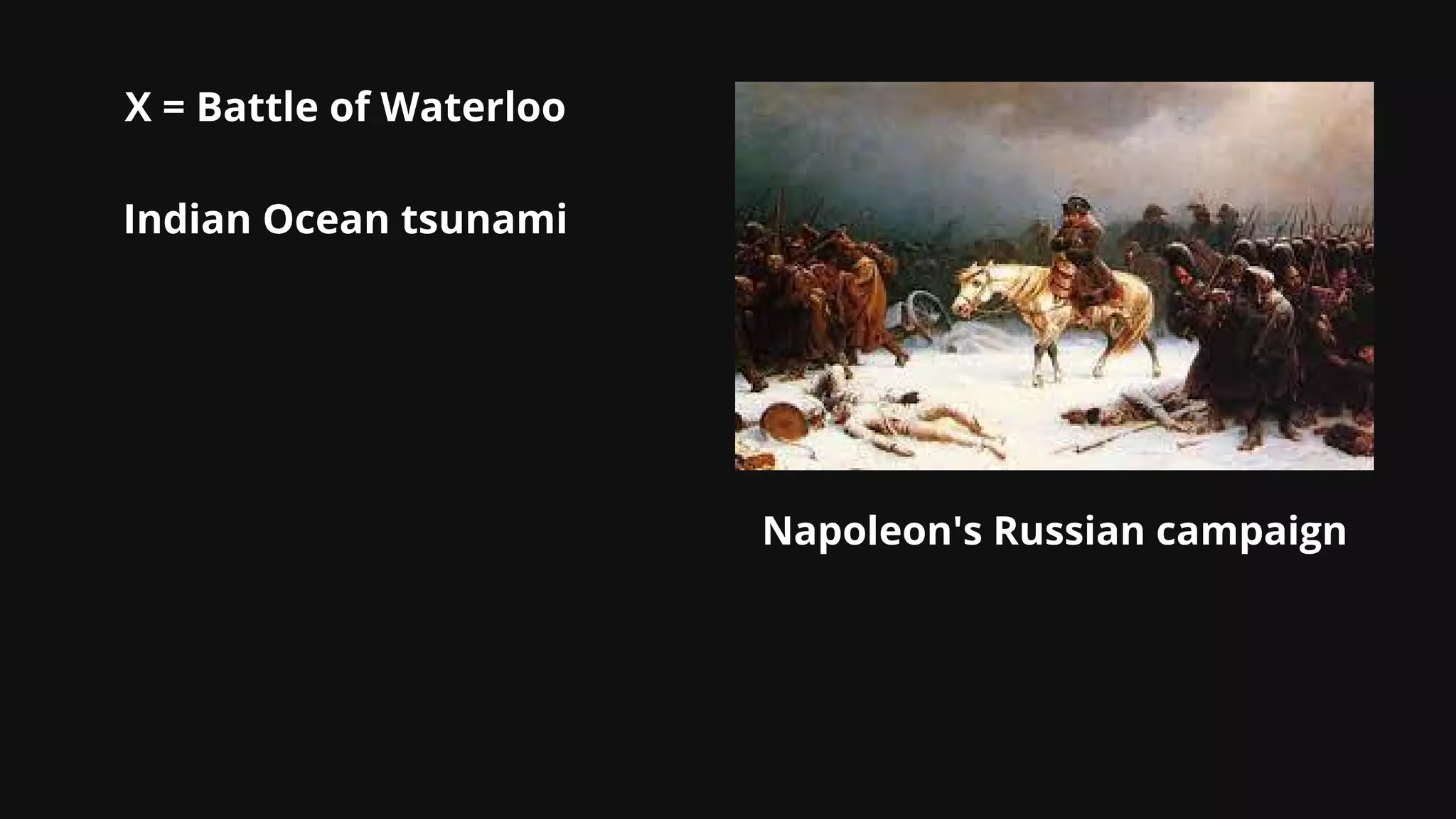 X = Battle of Waterloo


Indian Ocean tsunami
Napoleon's Russian campaign
 