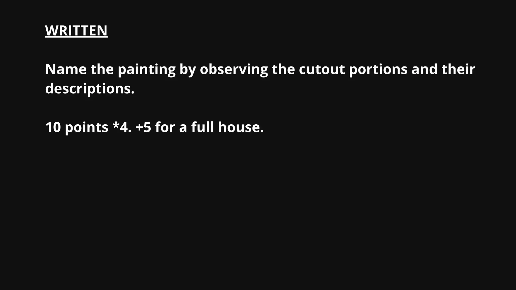 WRITTEN
Name the painting by observing the cutout portions and their
descriptions.
10 points *4. +5 for a full house.
 