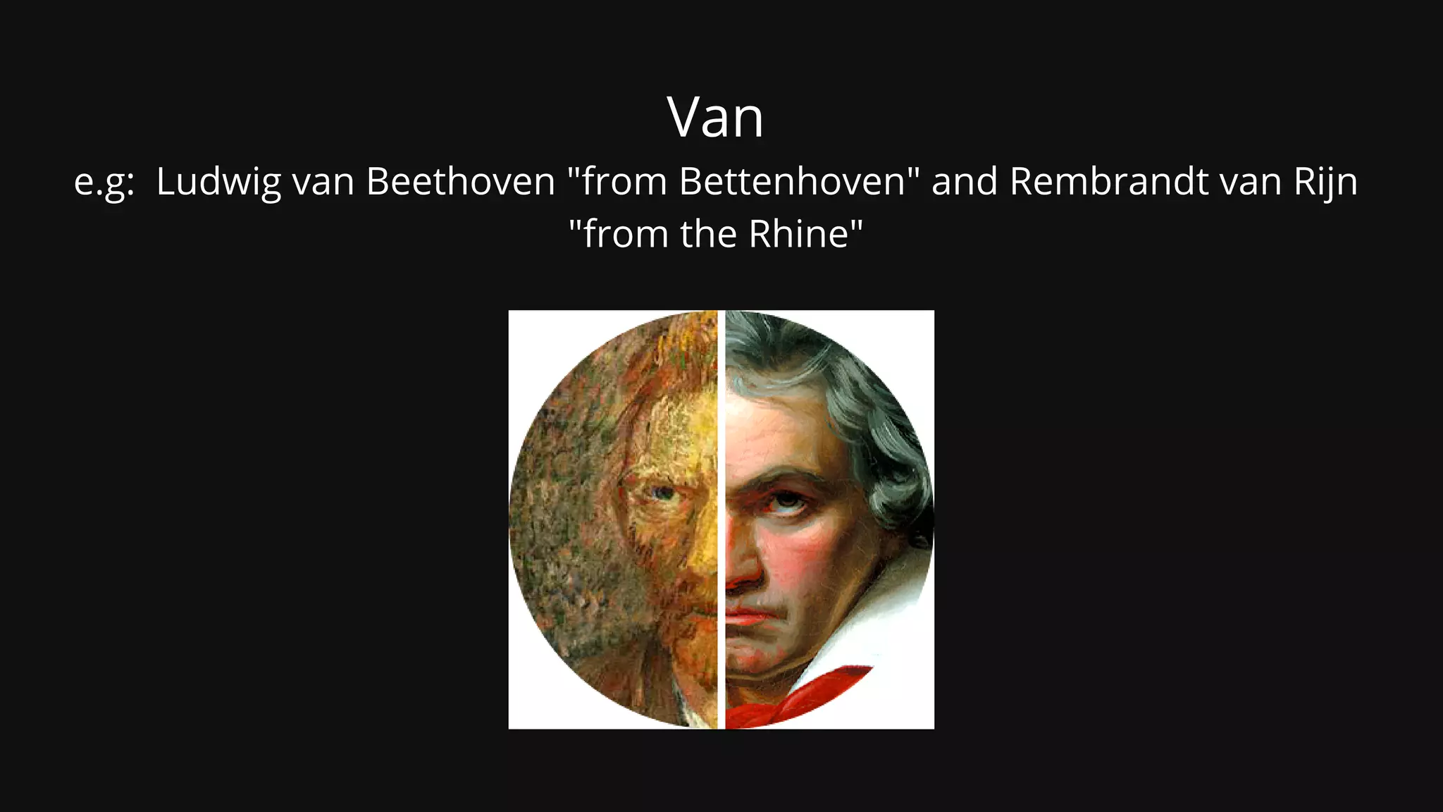 Van
e.g: Ludwig van Beethoven "from Bettenhoven" and Rembrandt van Rijn
"from the Rhine"


 