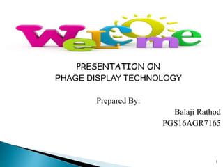 1
PRESENTATION ON
PHAGE DISPLAY TECHNOLOGY
Prepared By:
Balaji Rathod
PGS16AGR7165
 