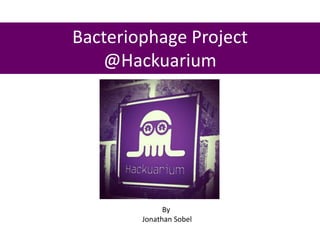 Bacteriophage Project
@Hackuarium
By
Jonathan Sobel
 
