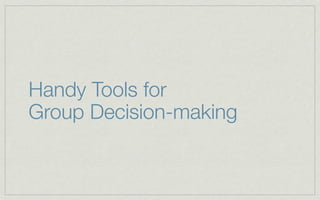 Handy Tools for
Group Decision-making
 