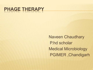 PHAGE THERAPY
Naveen Chaudhary
P.hd scholar
Medical Microbiology
PGIMER ,Chandigarh
 