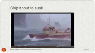 Ship about to sunk
2/1/201728 Manas Ranjan Panda,School of Water Resources
 