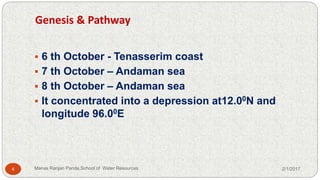 Genesis & Pathway
 6 th October - Tenasserim coast
 7 th October – Andaman sea
 8 th October – Andaman sea
 It concentrated into a depression at12.00N and
longitude 96.00E
2/1/20174 Manas Ranjan Panda,School of Water Resources
 