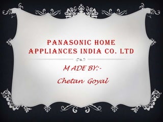 PANASONIC HOME
APPLIANCES INDIA CO. LTD
M ADE BY:Chetan Goyal

 