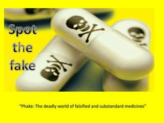 “Phake: The deadly world of falsified and substandard medicines”
 