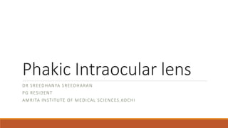 Phakic Intraocular lens
DR SREEDHANYA SREEDHARAN
PG RESIDENT
AMRITA INSTITUTE OF MEDICAL SCIENCES,KOCHI
 
