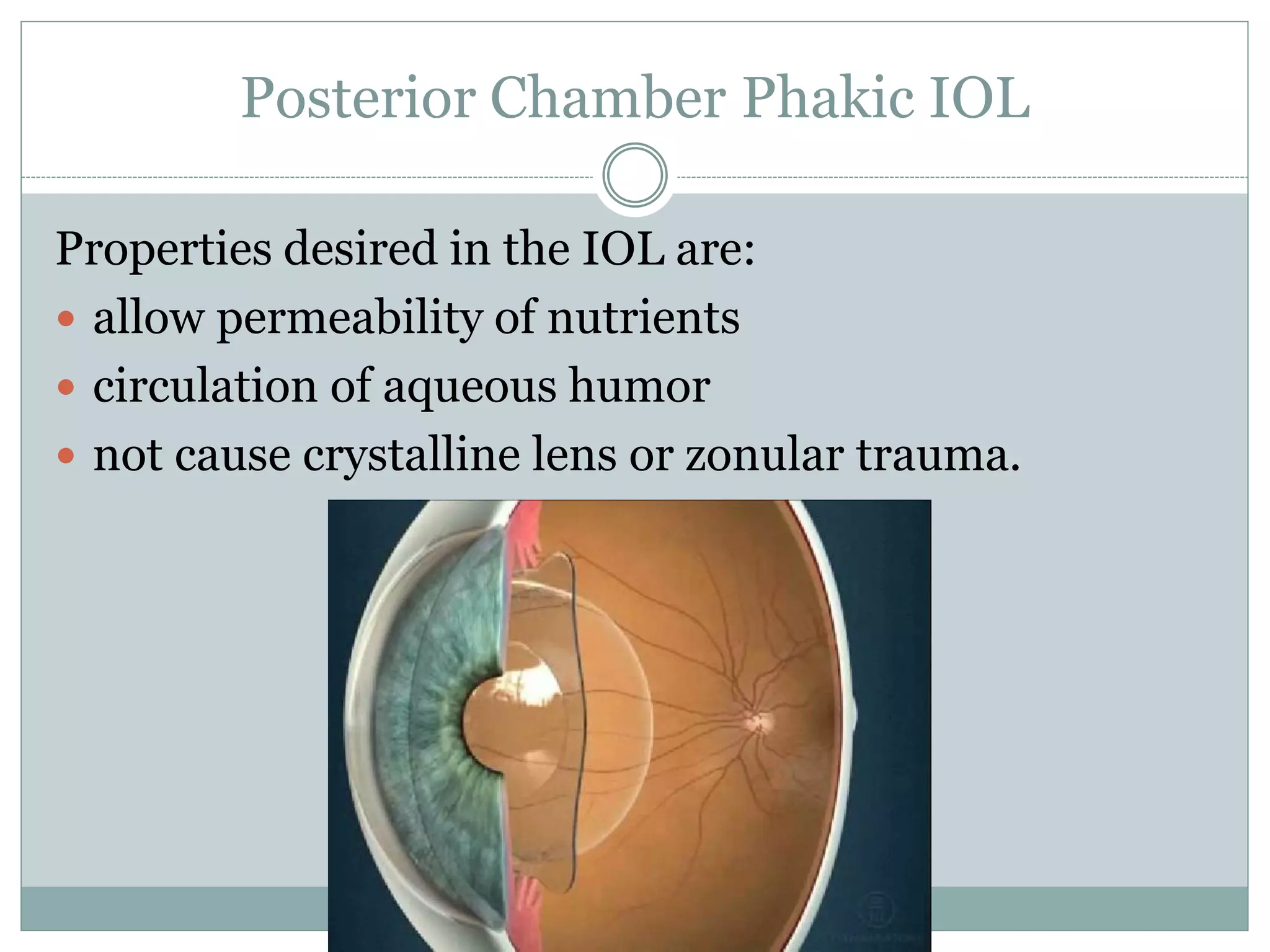 Posterior Chamber Phakic IOL
Properties desired in the IOL are:
 allow permeability of nutrients
 circulation of aqueous humor
 not cause crystalline lens or zonular trauma.
 