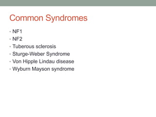 Common Syndromes
• NF1
• NF2
• Tuberous sclerosis
• Sturge-Weber Syndrome
• Von Hipple Lindau disease
• Wyburn Mayson syndrome
 
