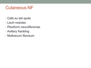 Cutaneous NF
• Café au lait spots
• Lisch nodules
• Plexiform neurofibromas
• Axillary freckling
• Molloscum fibrosum
 
