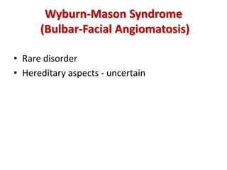 Wyburn-Mason Syndrome
(Bulbar-Facial Angiomatosis)
• Rare disorder
• Hereditary aspects - uncertain
 