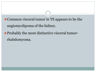 ⚫Common visceral tumor in TS appears to be the
angiomyolipoma of the kidney.
⚫Probably the most distinctive visceral tumor-
rhabdomyoma.
 