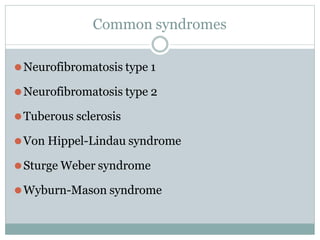 Common syndromes
⚫Neurofibromatosis type 1
⚫Neurofibromatosis type 2
⚫Tuberous sclerosis
⚫Von Hippel-Lindau syndrome
⚫Sturge Weber syndrome
⚫Wyburn-Mason syndrome
 
